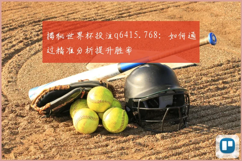 揭秘世界杯投注q6415.768：如何通过精准分析提升胜率