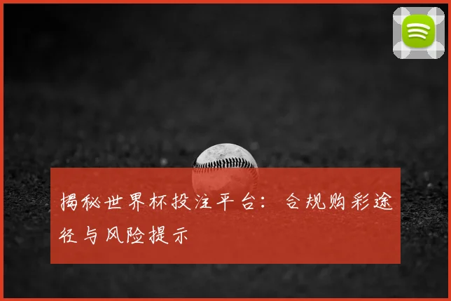 揭秘世界杯投注平台：合规购彩途径与风险提示