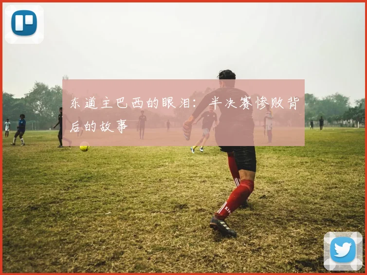 东道主巴西的眼泪:半决赛惨败背后的故事