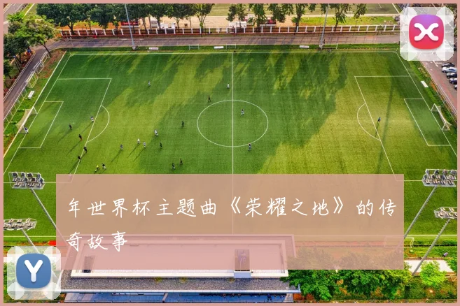 年世界杯主题曲《荣耀之地》的传奇故事
