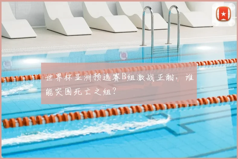 世界杯亚洲预选赛B组激战正酣,谁能突围死亡之组?