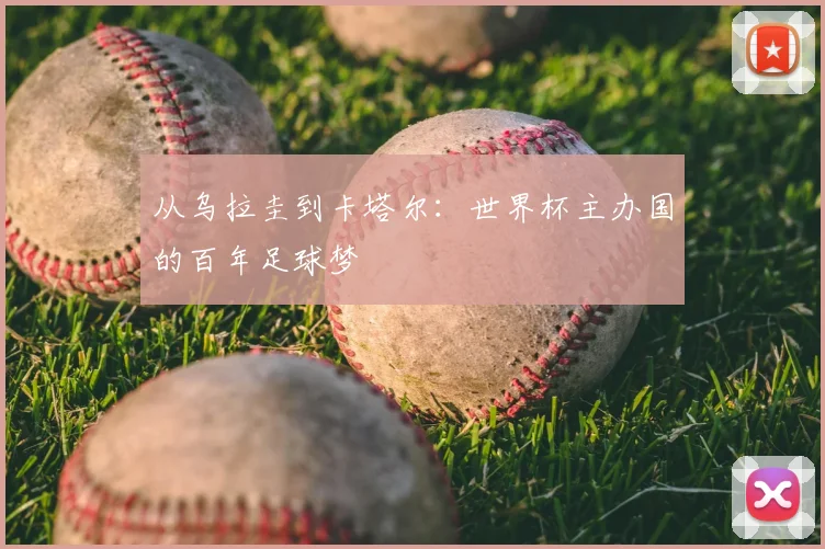 从乌拉圭到卡塔尔：世界杯主办国的百年足球梦