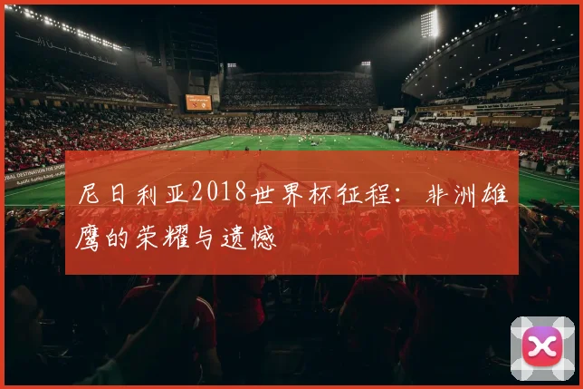 尼日利亚2018世界杯征程：非洲雄鹰的荣耀与遗憾