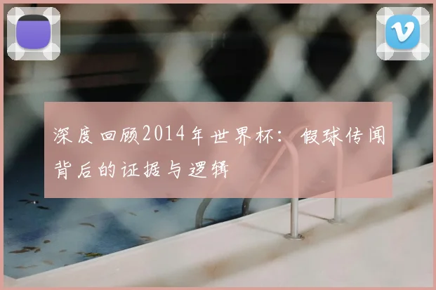 深度回顾2014年世界杯：假球传闻背后的证据与逻辑