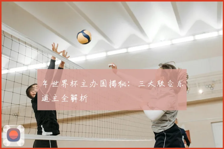 年世界杯主办国揭秘：三大联合东道主全解析
