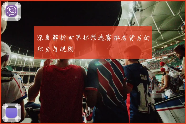 深度解析世界杯预选赛排名背后的积分与规则