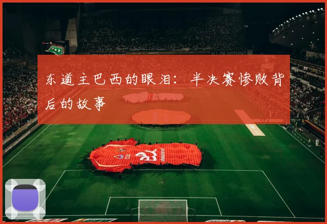 东道主巴西的眼泪:半决赛惨败背后的故事
