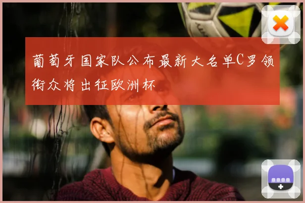 葡萄牙国家队公布最新大名单C罗领衔众将出征欧洲杯